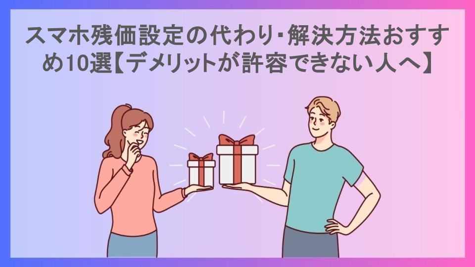 スマホ残価設定の代わり・解決方法おすすめ10選【デメリットが許容できない人へ】